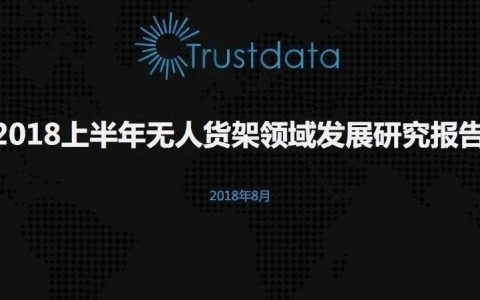 Trustdata：2018上半年无人货架领域行业市场发展研究报告